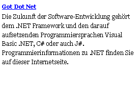 Textfeld: Got Dot NetDie Zukunft der Software-Entwicklung gehrt dem .NET Framework und den darauf aufsetzenden Programmiersprachen Visual Basic .NET, C# oder auch J#. Programmierinformationen zu .NET finden Sie auf dieser Internetseite.